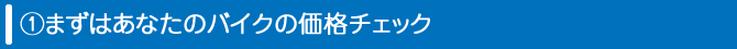 まずはあなたのバイクの価格チェック